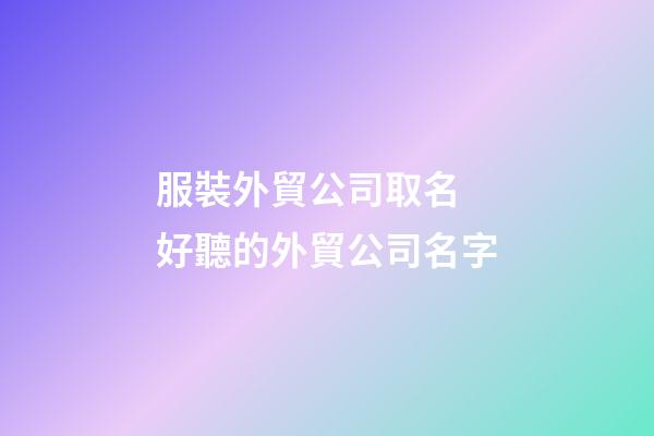 服裝外貿公司取名 好聽的外貿公司名字-第1張-公司起名-玄機派